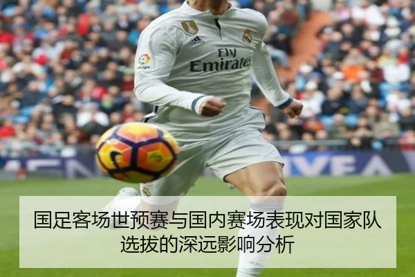 国足客场世预赛与国内赛场表现对国家队选拔的深远影响分析